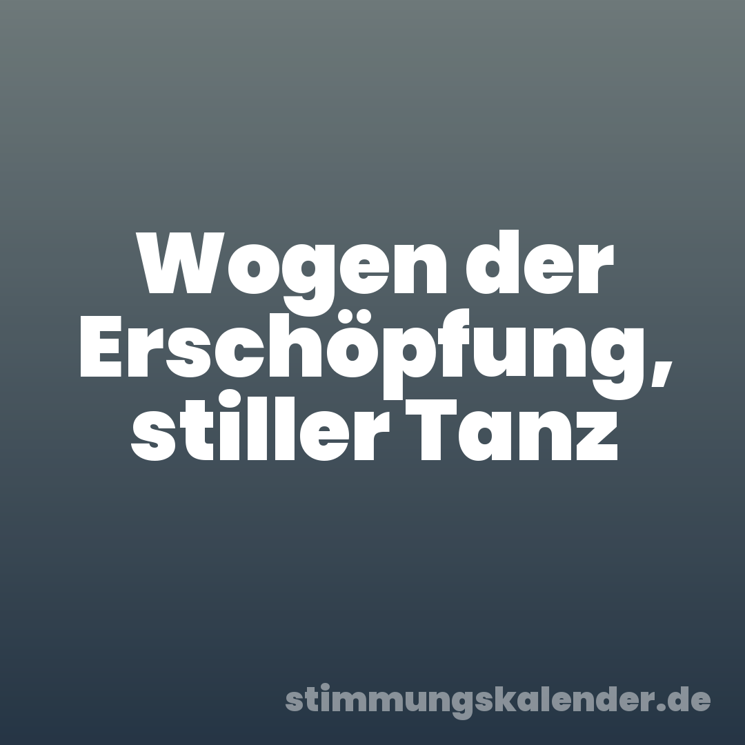 Wogen der Erschöpfung, stiller Tanz