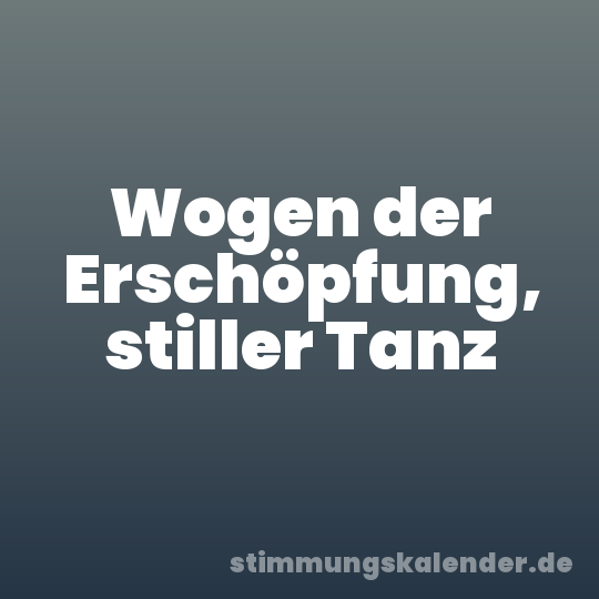 Wogen der Erschöpfung, stiller Tanz