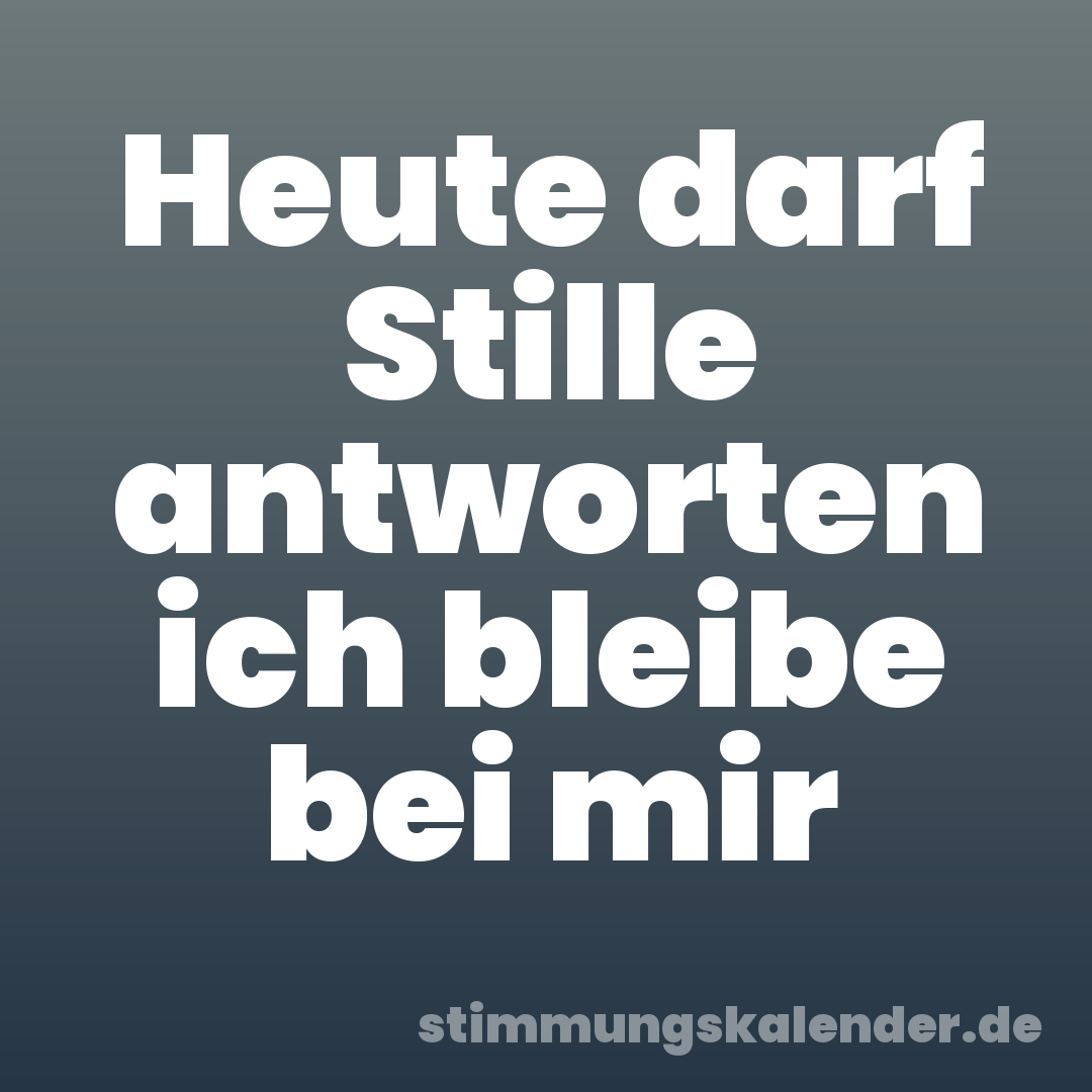 Heute darf Stille antworten ich bleibe bei mir