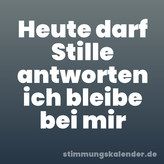 Heute darf Stille antworten ich bleibe bei mir