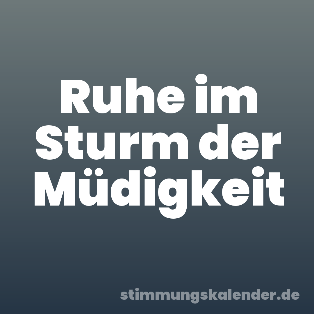 Ruhe im Sturm der Müdigkeit