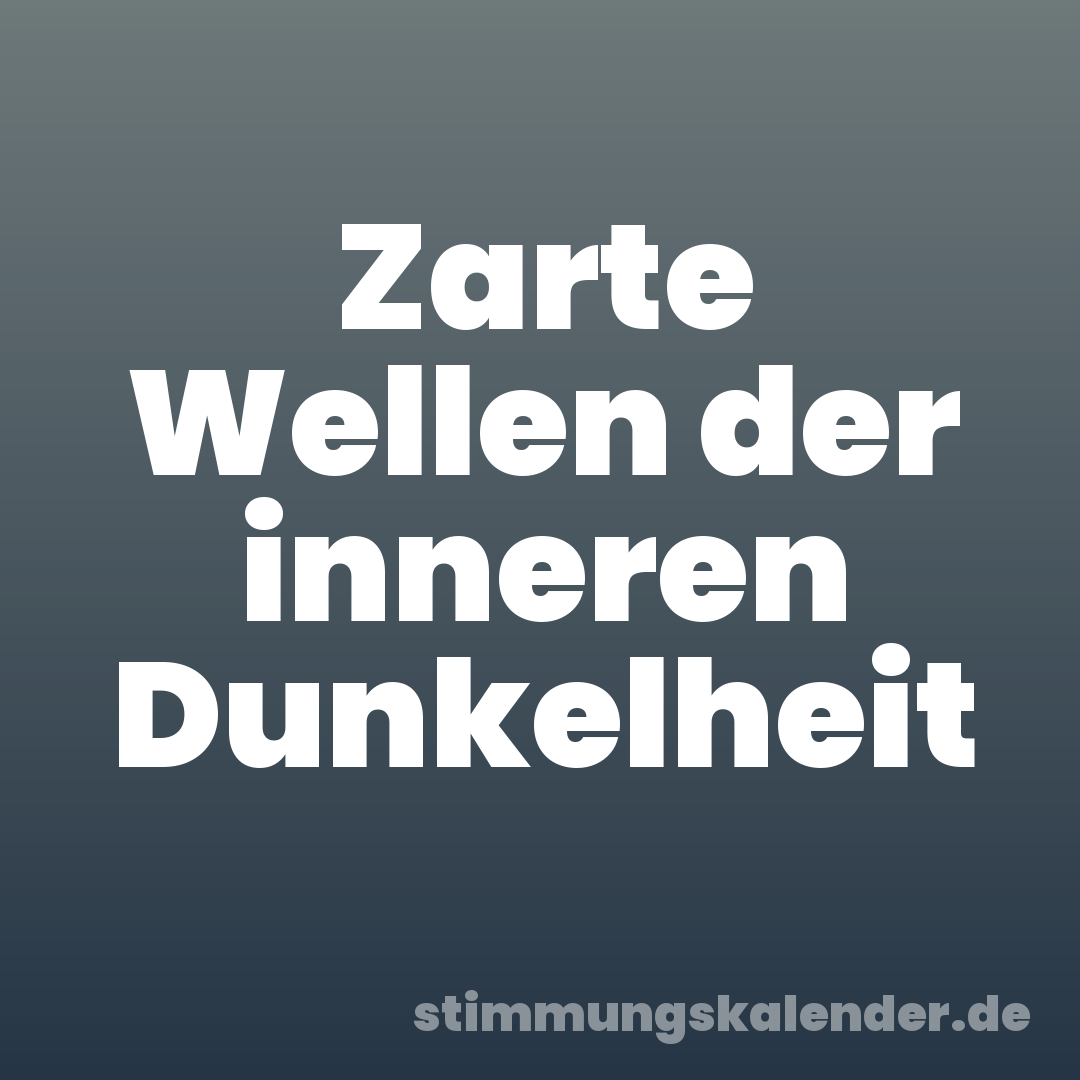 Zarte Wellen der inneren Dunkelheit