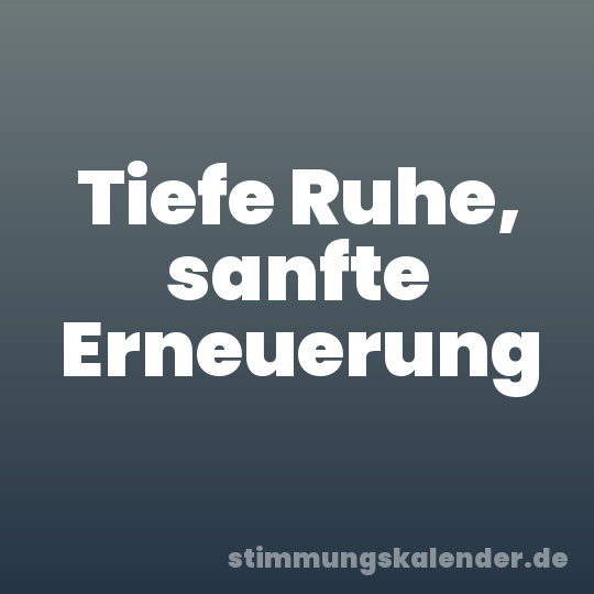 Tiefe Ruhe, sanfte Erneuerung
