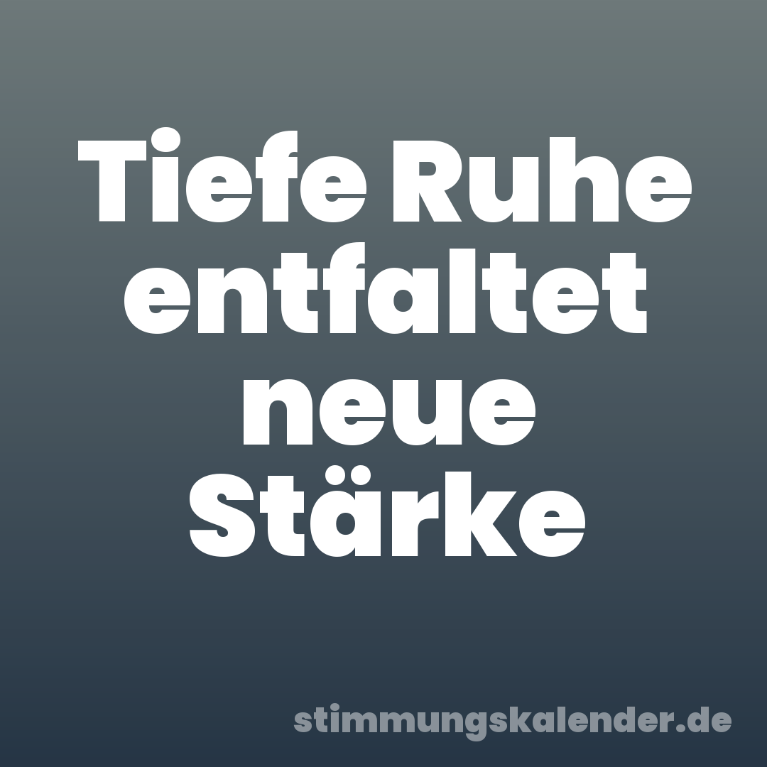 Tiefe Ruhe entfaltet neue Stärke