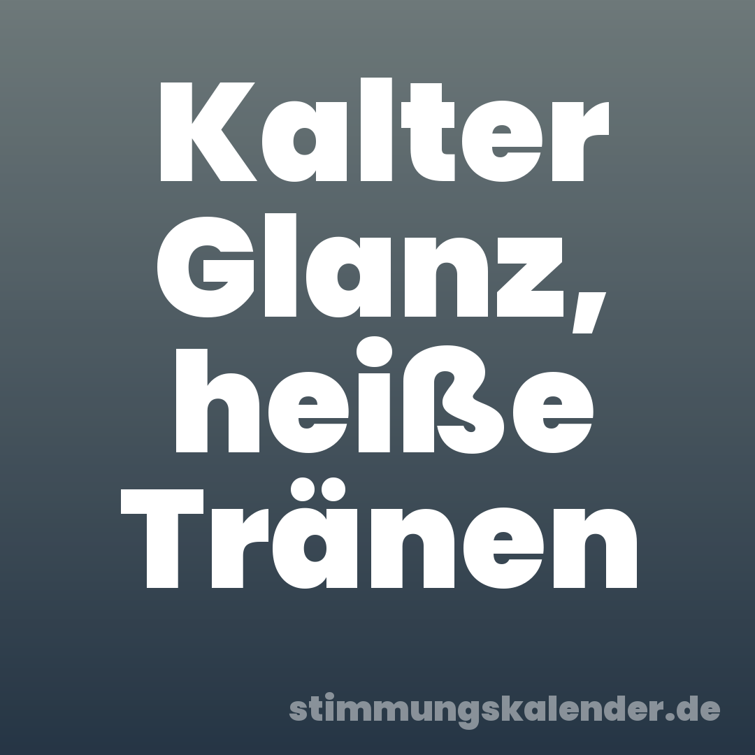 Kalter Glanz, heiße Tränen