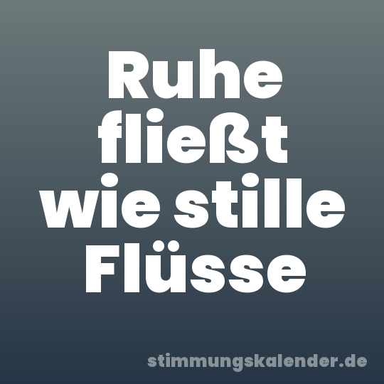 Ruhe fließt wie stille Flüsse