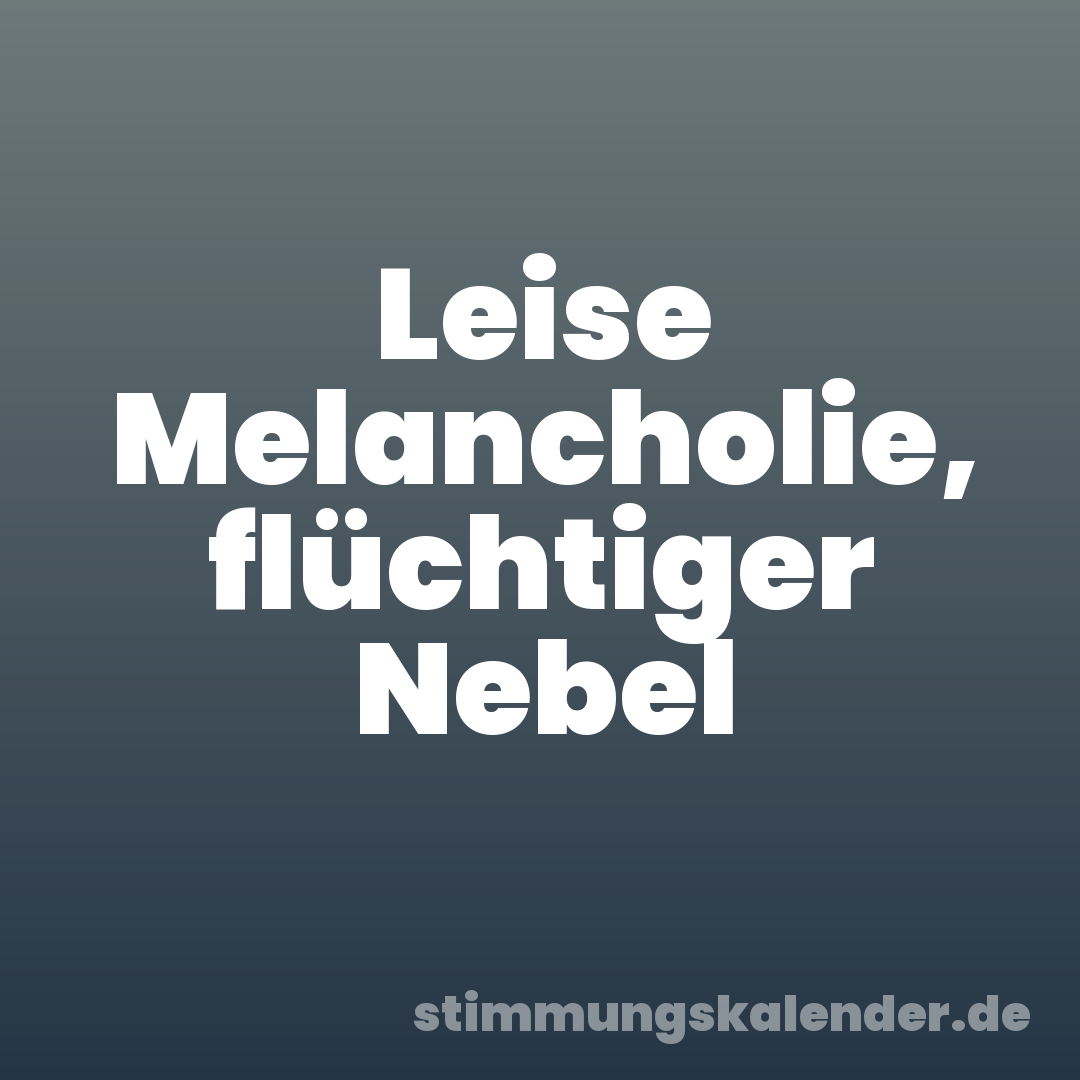 Leise Melancholie, flüchtiger Nebel