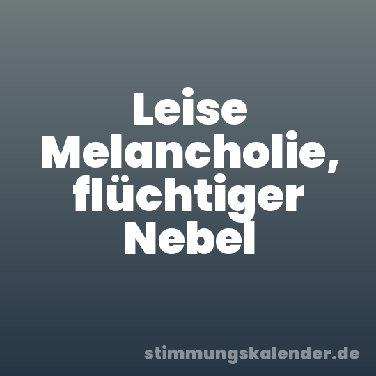 Leise Melancholie, flüchtiger Nebel