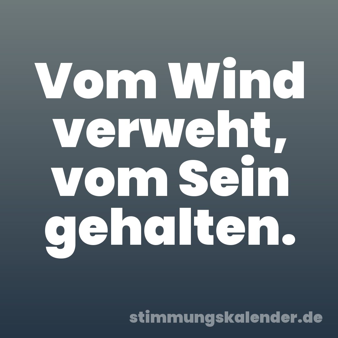 Vom Wind verweht, vom Sein gehalten.