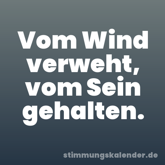 Vom Wind verweht, vom Sein gehalten.