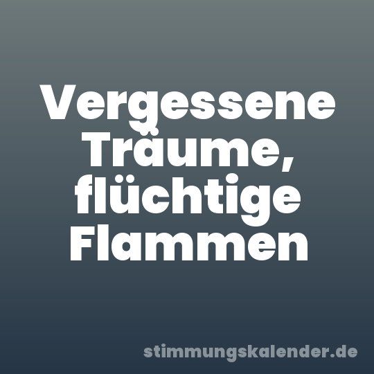 Vergessene Träume, flüchtige Flammen