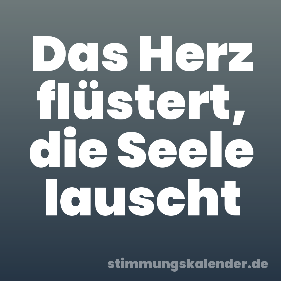 Das Herz flüstert, die Seele lauscht