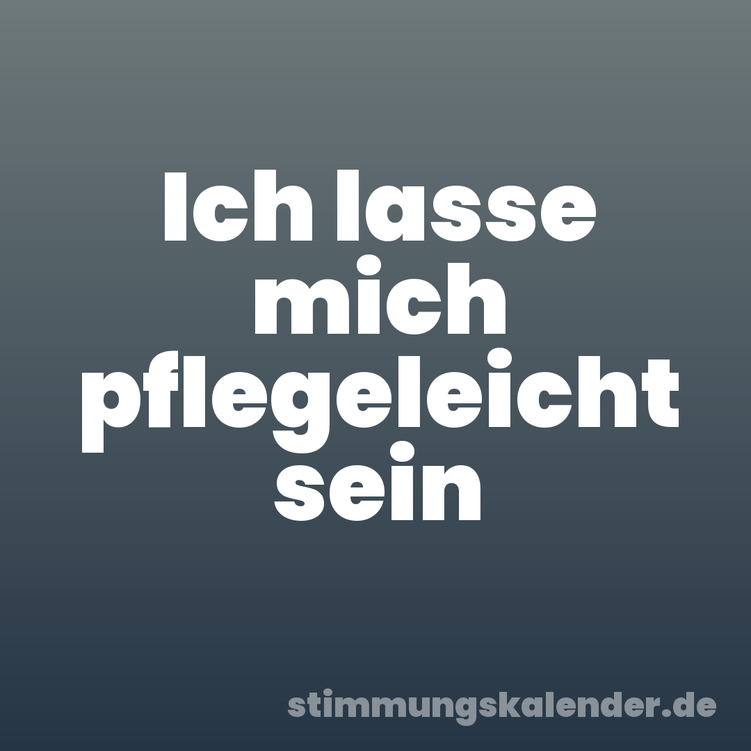 Ich lasse mich pflegeleicht sein