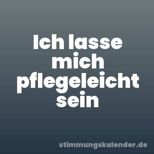 Ich lasse mich pflegeleicht sein