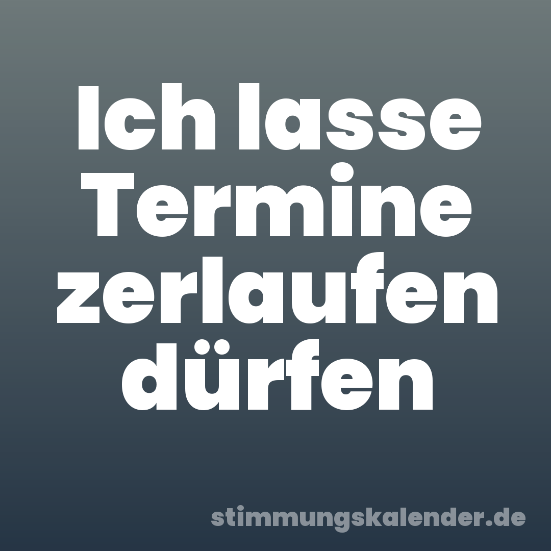 Ich lasse Termine zerlaufen dürfen