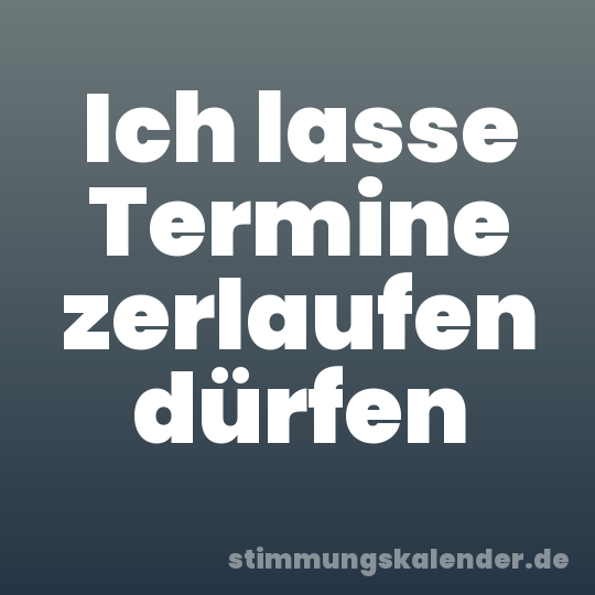 Ich lasse Termine zerlaufen dürfen