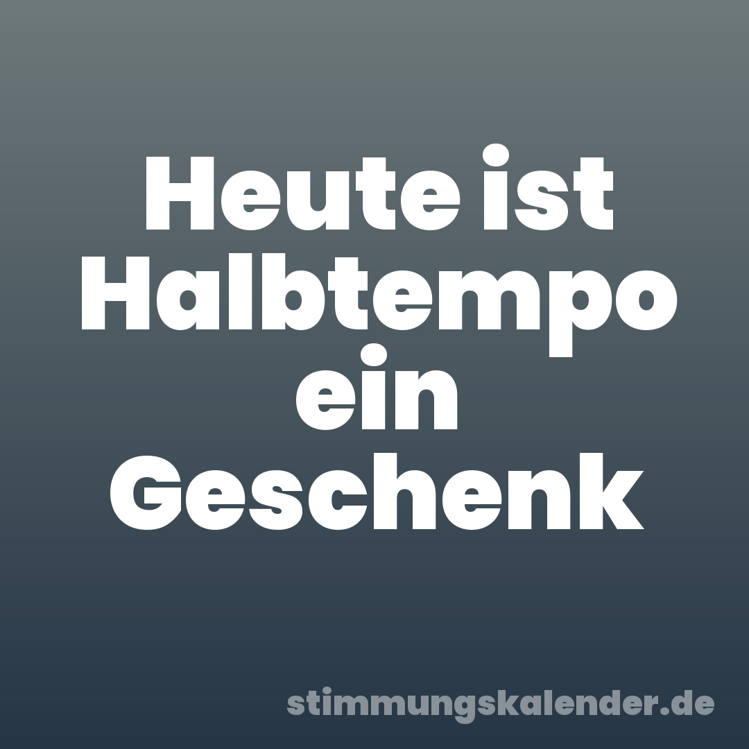 Heute ist Halbtempo ein Geschenk