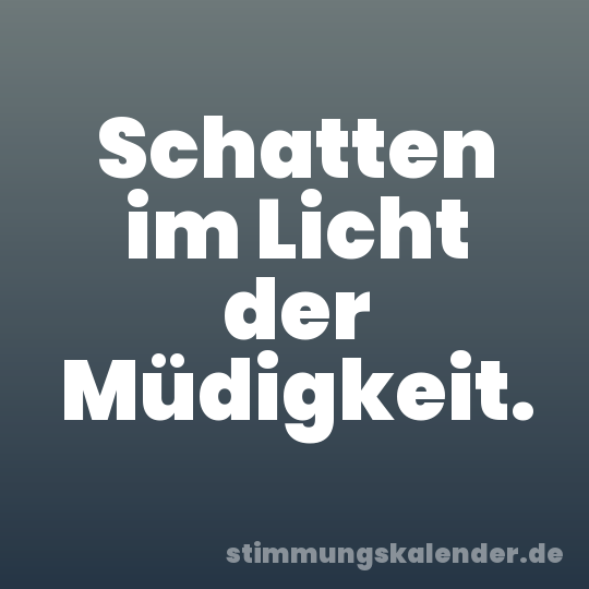 Schatten im Licht der Müdigkeit.