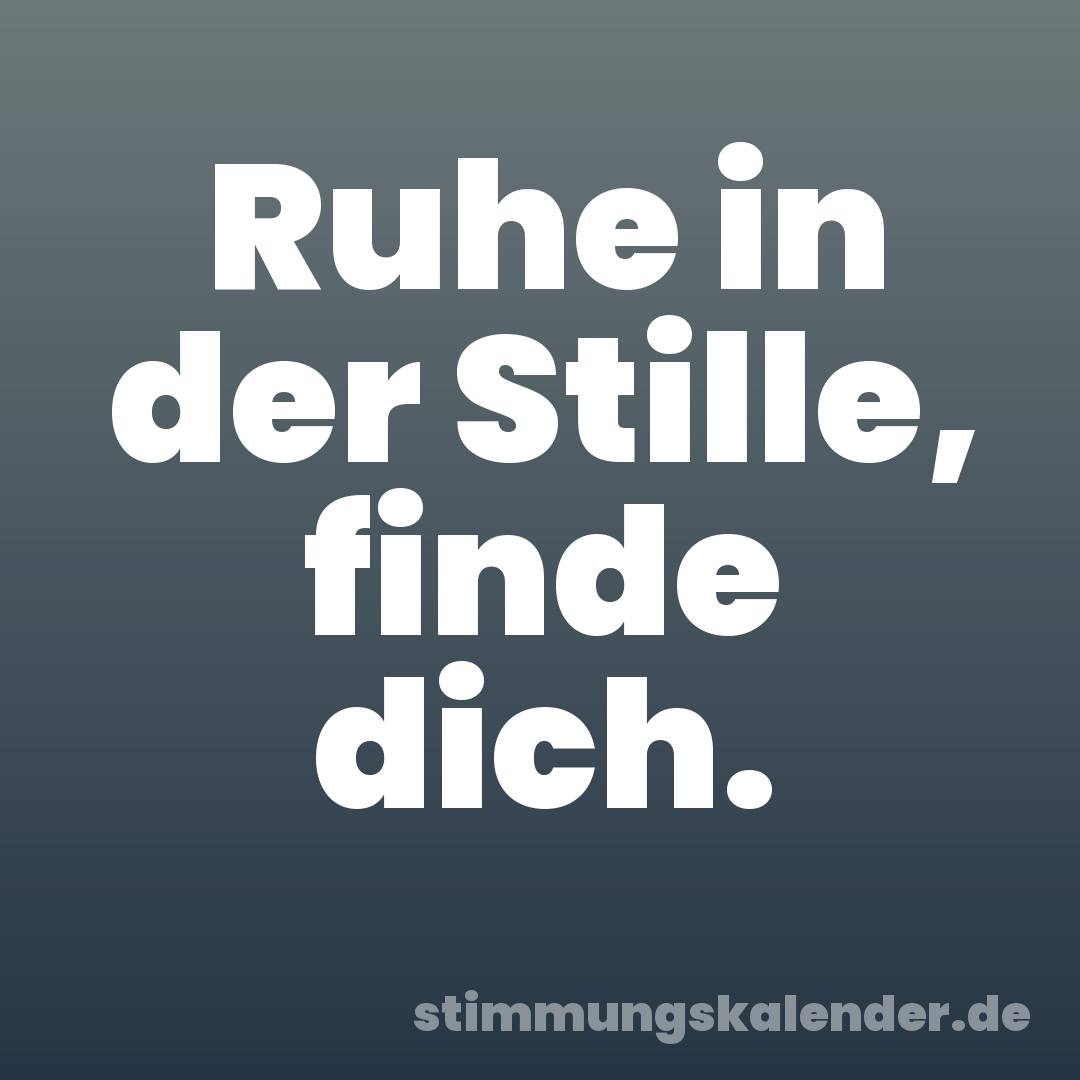 Ruhe in der Stille, finde dich.