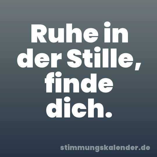 Ruhe in der Stille, finde dich.