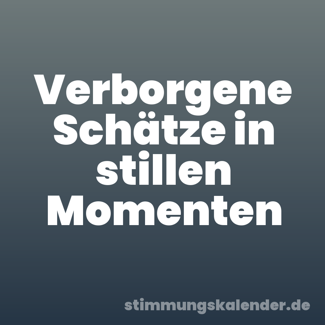 Verborgene Schätze in stillen Momenten