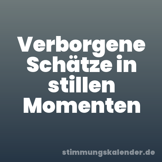 Verborgene Schätze in stillen Momenten