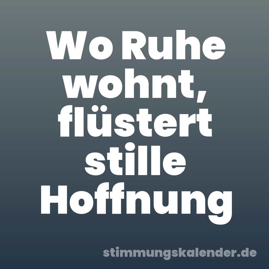 Wo Ruhe wohnt, flüstert stille Hoffnung