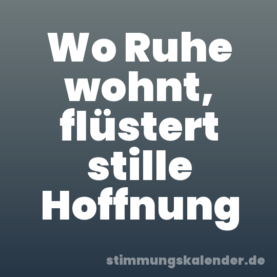 Wo Ruhe wohnt, flüstert stille Hoffnung