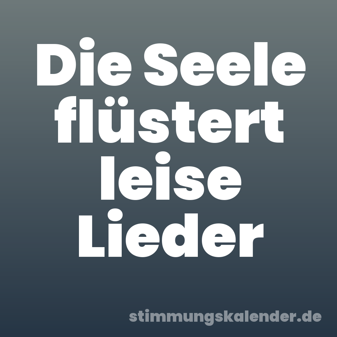 Die Seele flüstert leise Lieder