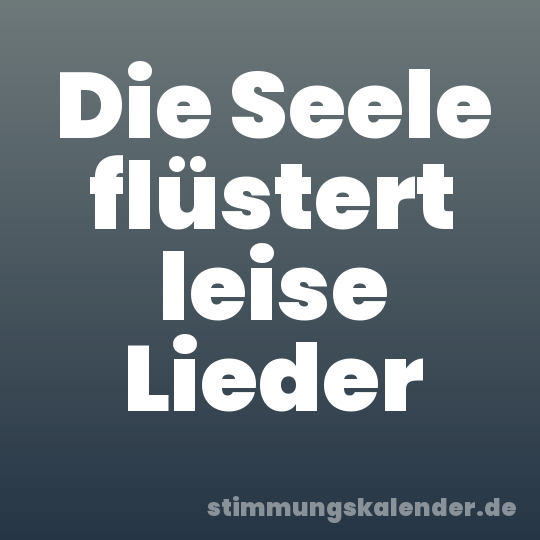 Die Seele flüstert leise Lieder