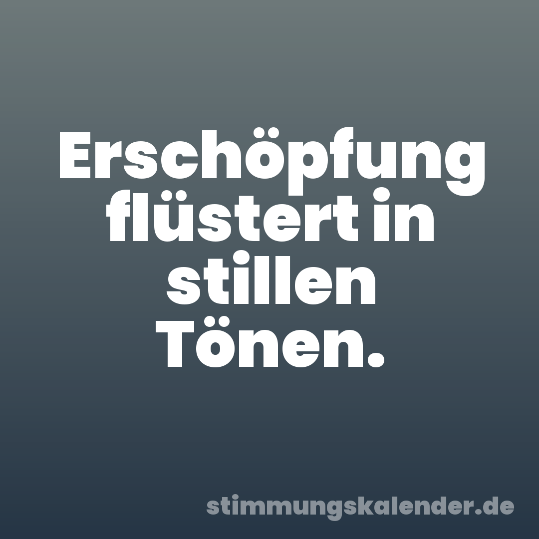 Erschöpfung flüstert in stillen Tönen.