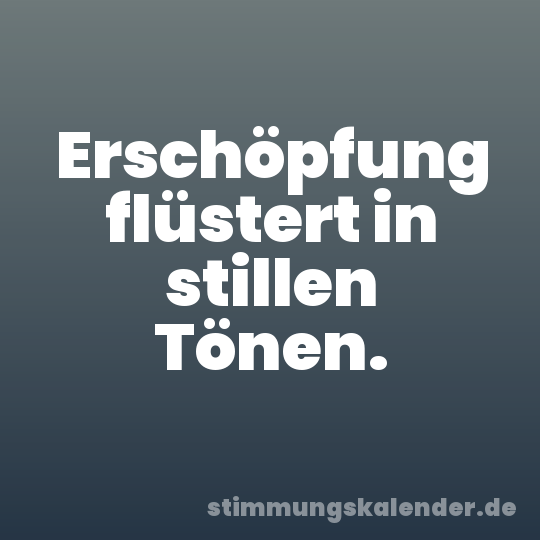 Erschöpfung flüstert in stillen Tönen.