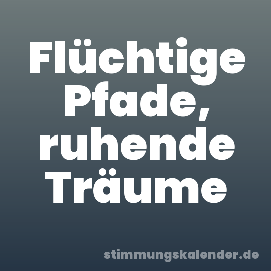 Flüchtige Pfade, ruhende Träume