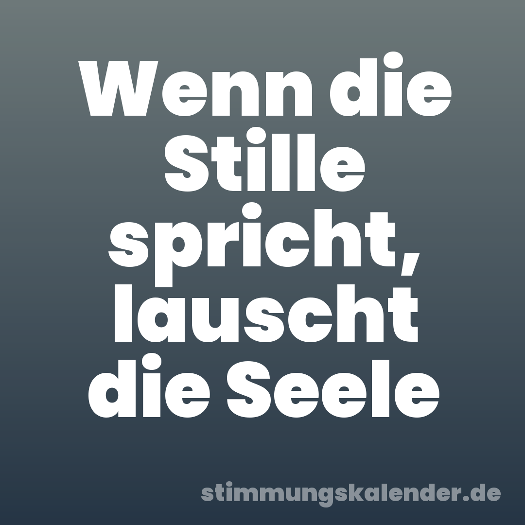 Wenn die Stille spricht, lauscht die Seele