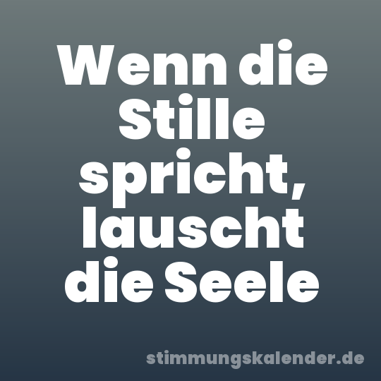 Wenn die Stille spricht, lauscht die Seele