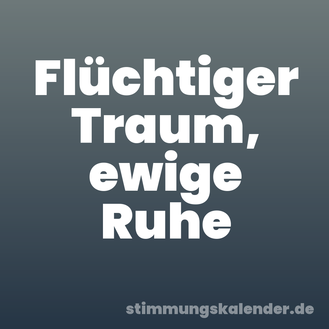 Flüchtiger Traum, ewige Ruhe