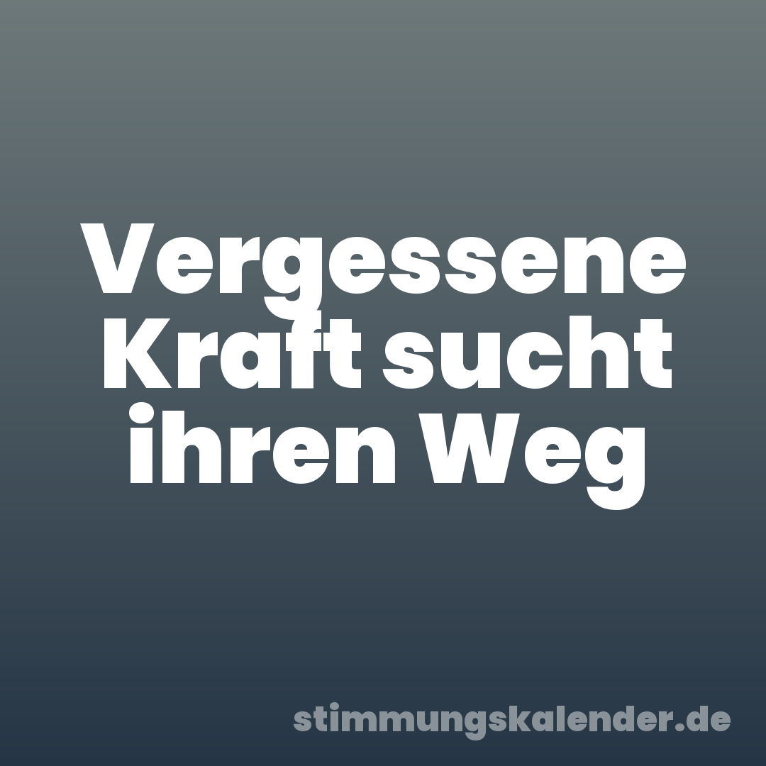 Vergessene Kraft sucht ihren Weg