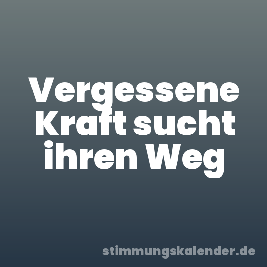 Vergessene Kraft sucht ihren Weg