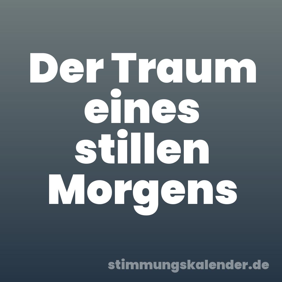Der Traum eines stillen Morgens