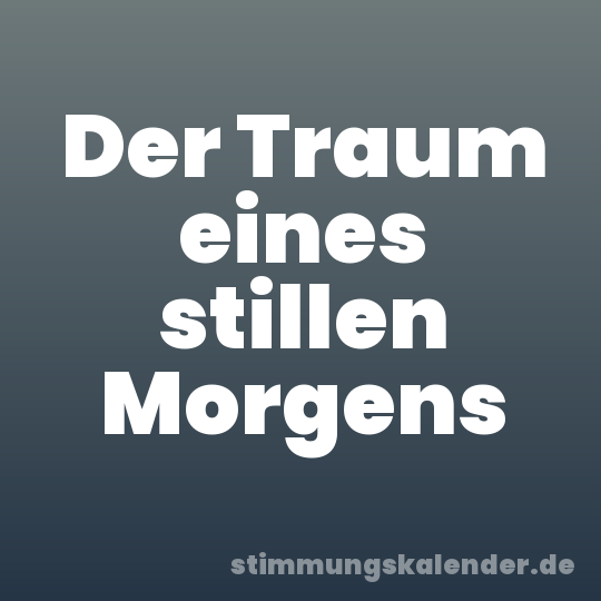 Der Traum eines stillen Morgens