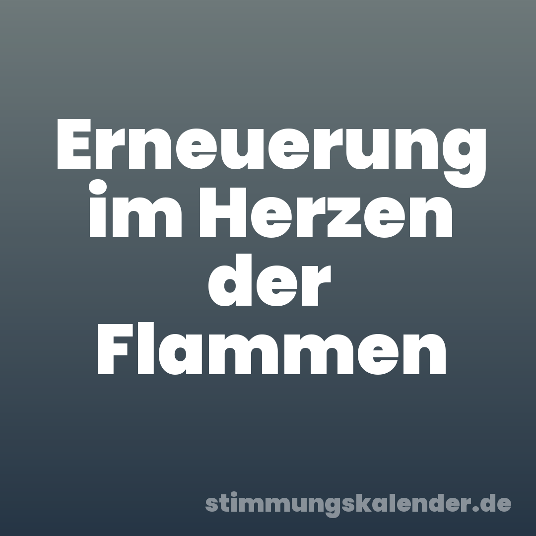 Erneuerung im Herzen der Flammen