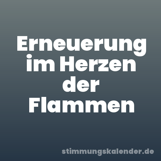 Erneuerung im Herzen der Flammen