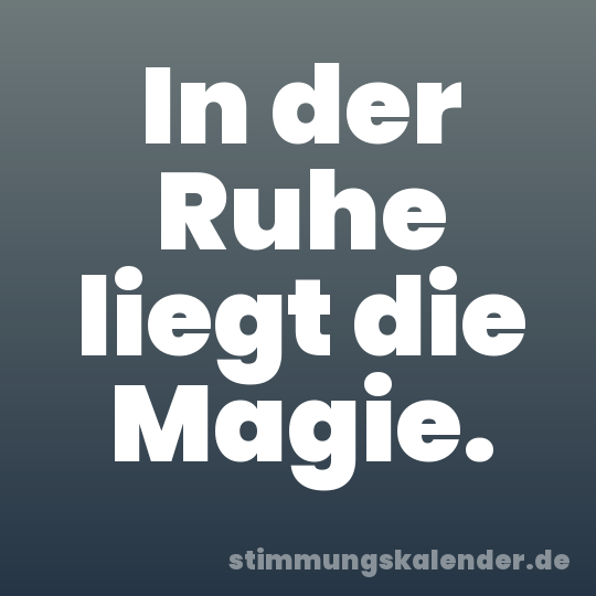 In der Ruhe liegt die Magie.