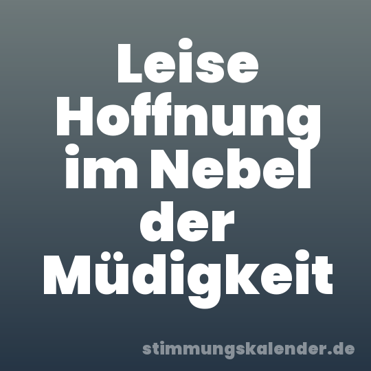 Leise Hoffnung im Nebel der Müdigkeit