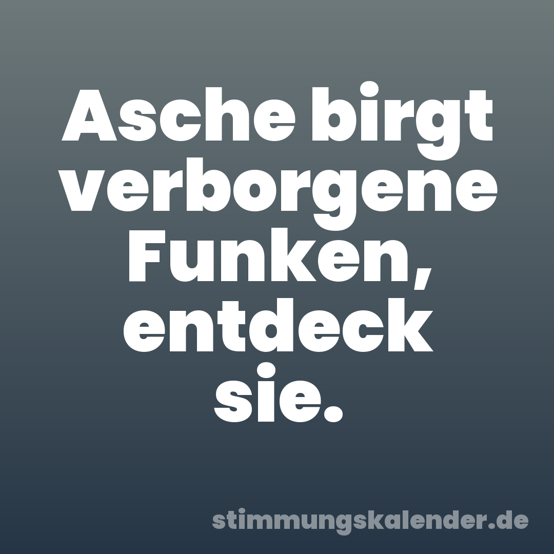Asche birgt verborgene Funken, entdeck sie.