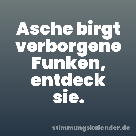 Asche birgt verborgene Funken, entdeck sie.