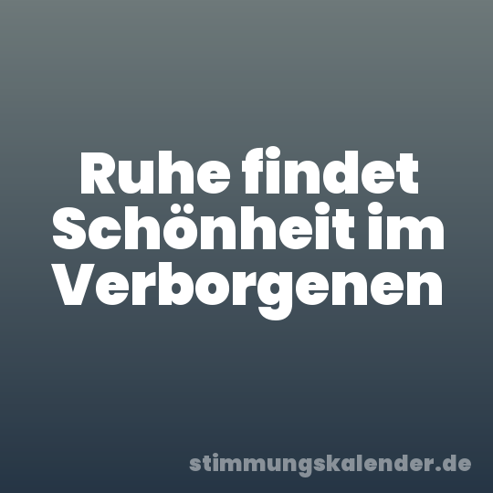 Ruhe findet Schönheit im Verborgenen