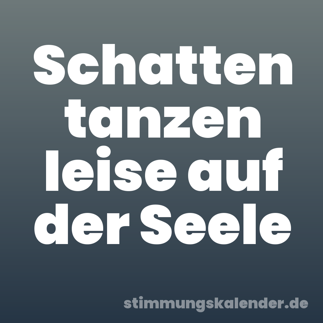 Schatten tanzen leise auf der Seele