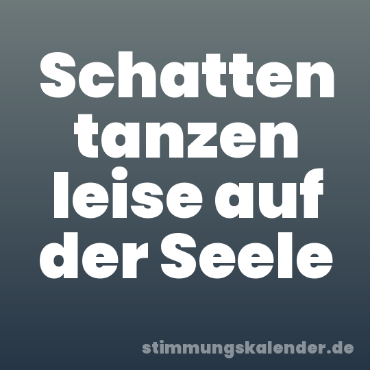 Schatten tanzen leise auf der Seele