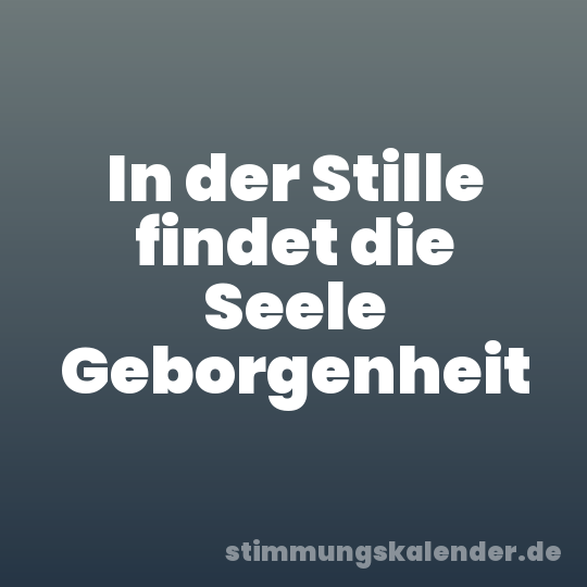In der Stille findet die Seele Geborgenheit